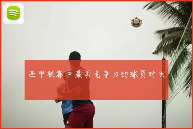 西甲联赛中最具竞争力的球员对决