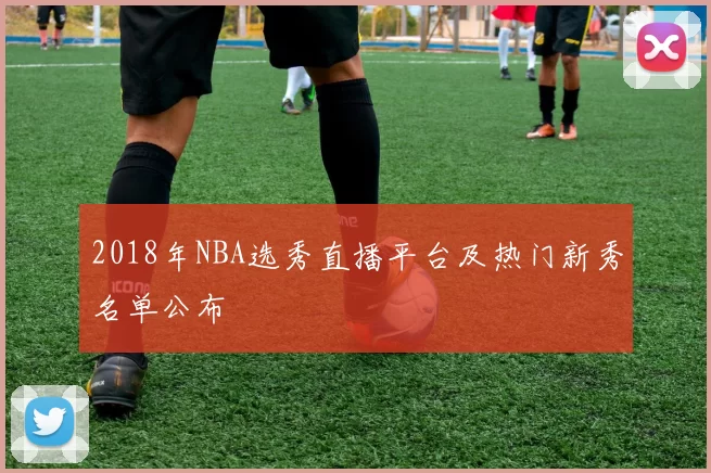 2018年NBA选秀直播平台及热门新秀名单公布