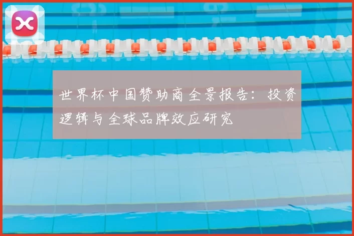 世界杯中国赞助商全景报告:投资逻辑与全球品牌效应研究