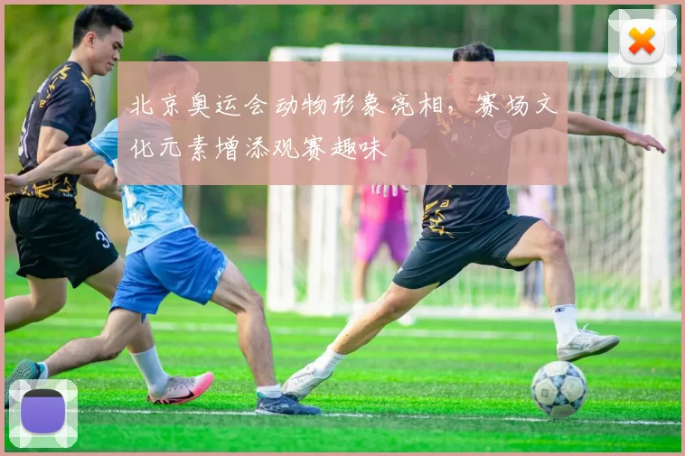 北京奥运会动物形象亮相,赛场文化元素增添观赛趣味