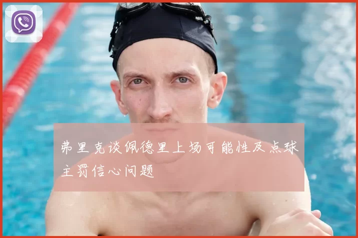 弗里克谈佩德里上场可能性及点球主罚信心问题