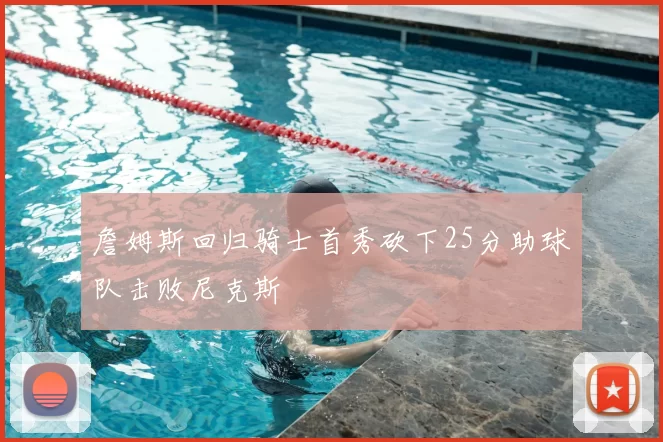 詹姆斯回归骑士首秀砍下25分助球队击败尼克斯
