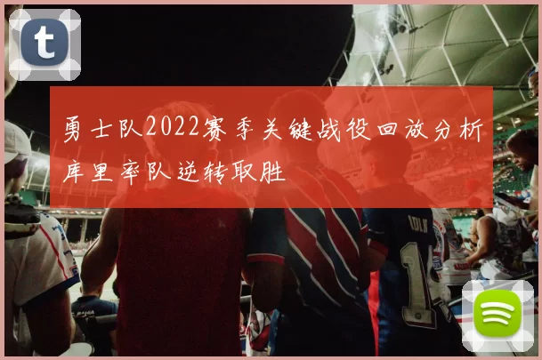 勇士队2022赛季关键战役回放分析库里率队逆转取胜