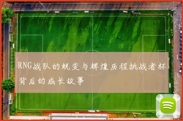 RNG战队的蜕变与辉煌历程挑战者杯背后的成长故事