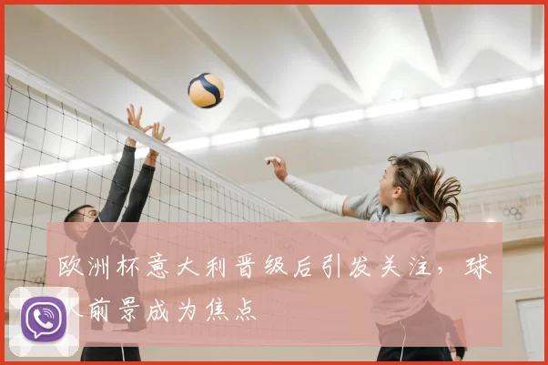 欧洲杯意大利晋级后引发关注,球队前景成为焦点