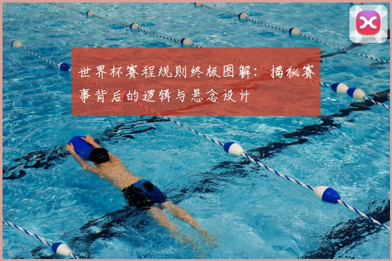 世界杯赛程规则终极图解:揭秘赛事背后的逻辑与悬念设计