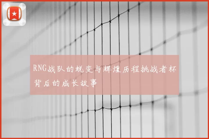 RNG战队的蜕变与辉煌历程挑战者杯背后的成长故事