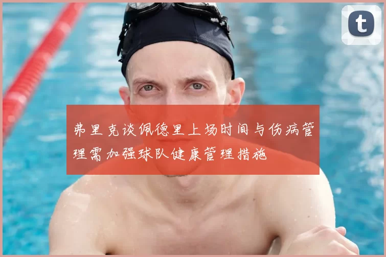 弗里克谈佩德里上场时间与伤病管理需加强球队健康管理措施