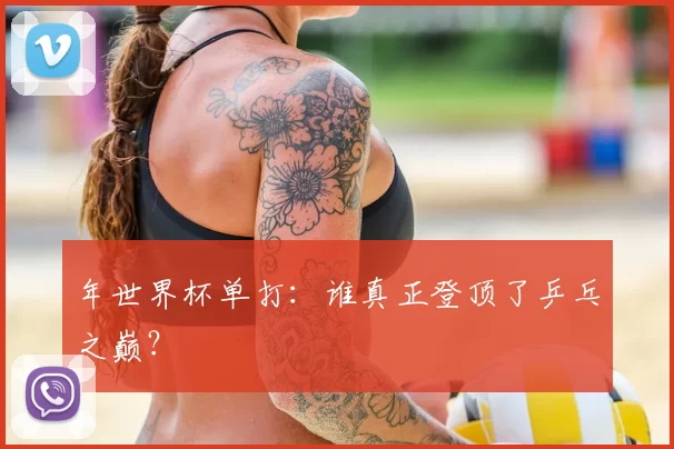 年世界杯单打：谁真正登顶了乒乓之巅？