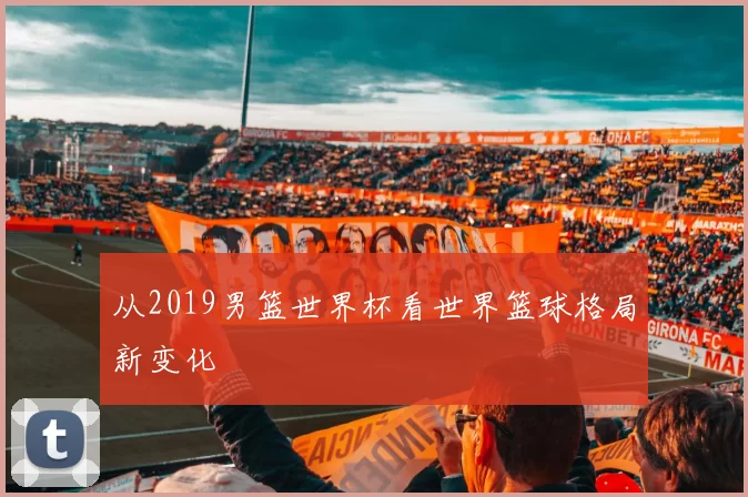 从2019男篮世界杯看世界篮球格局新变化