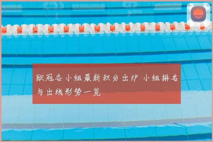 欧冠各小组最新积分出炉 小组排名与出线形势一览