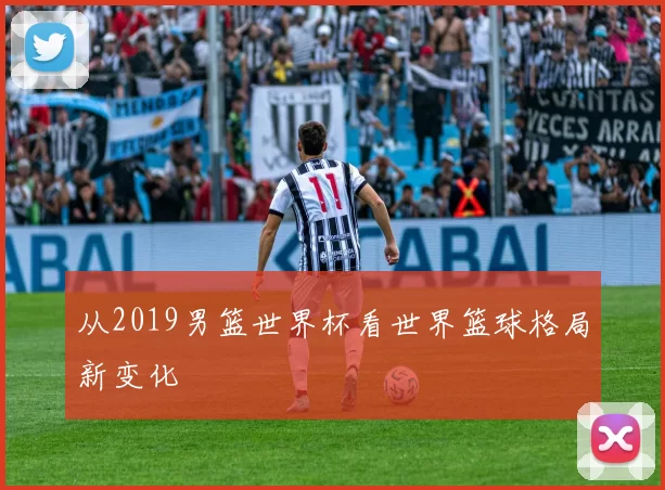 从2019男篮世界杯看世界篮球格局新变化