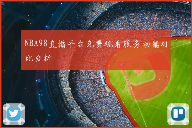 NBA98直播平台免费观看服务功能对比分析