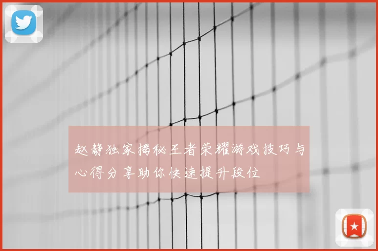 赵静独家揭秘王者荣耀游戏技巧与心得分享助你快速提升段位