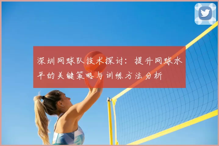 深圳网球队技术探讨：提升网球水平的关键策略与训练方法分析