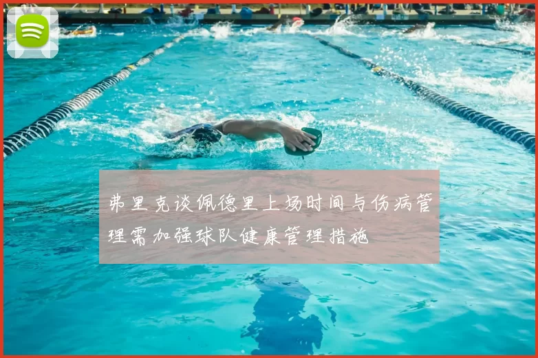 弗里克谈佩德里上场时间与伤病管理需加强球队健康管理措施
