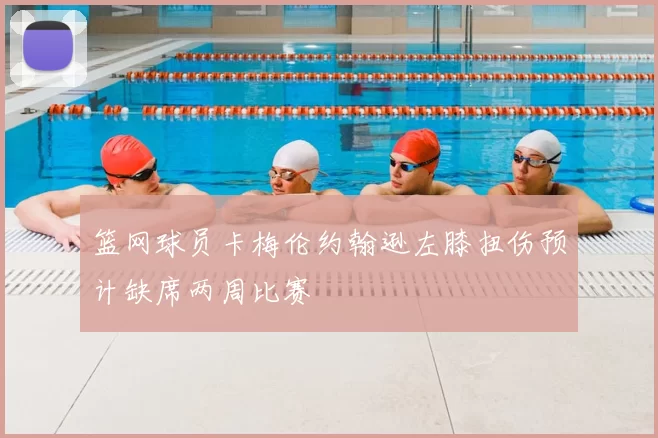 篮网球员卡梅伦约翰逊左膝扭伤预计缺席两周比赛