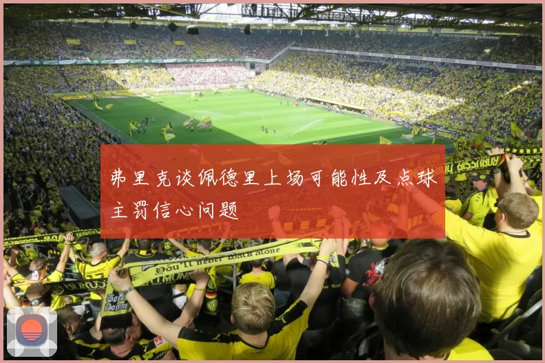 弗里克谈佩德里上场可能性及点球主罚信心问题