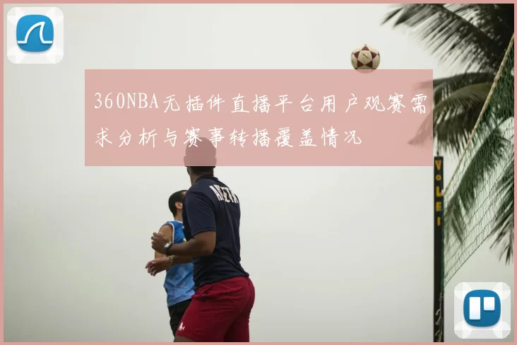 360NBA无插件直播平台用户观赛需求分析与赛事转播覆盖情况