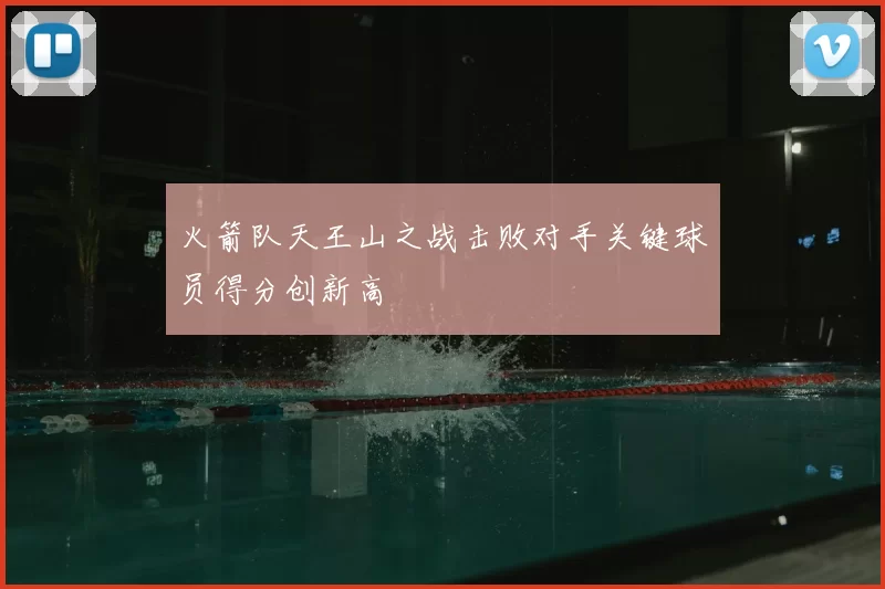 火箭队天王山之战击败对手关键球员得分创新高