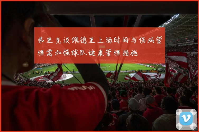 弗里克谈佩德里上场时间与伤病管理需加强球队健康管理措施