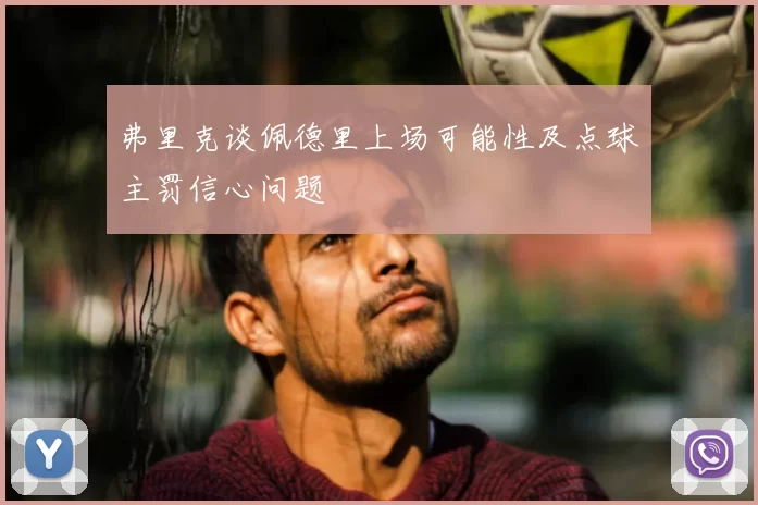 弗里克谈佩德里上场可能性及点球主罚信心问题