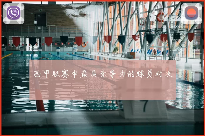西甲联赛中最具竞争力的球员对决