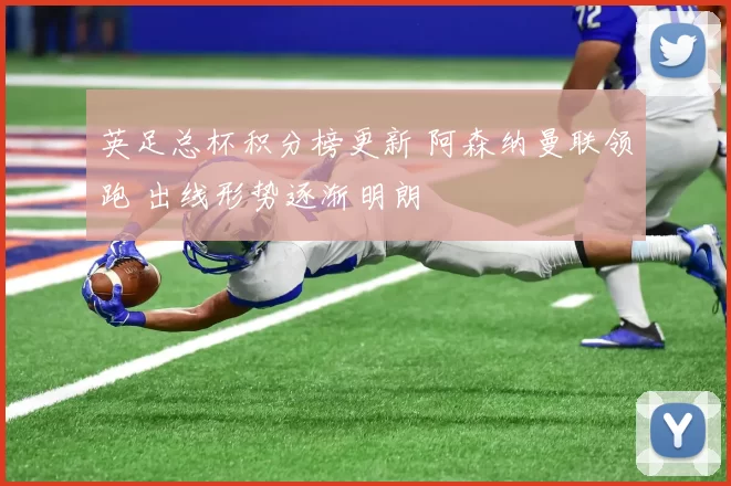 英足总杯积分榜更新 阿森纳曼联领跑 出线形势逐渐明朗
