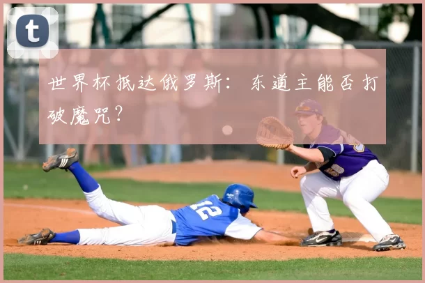 世界杯抵达俄罗斯：东道主能否打破魔咒？