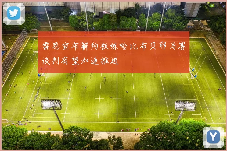 雷恩宣布解约教练哈比布贝耶马赛谈判有望加速推进