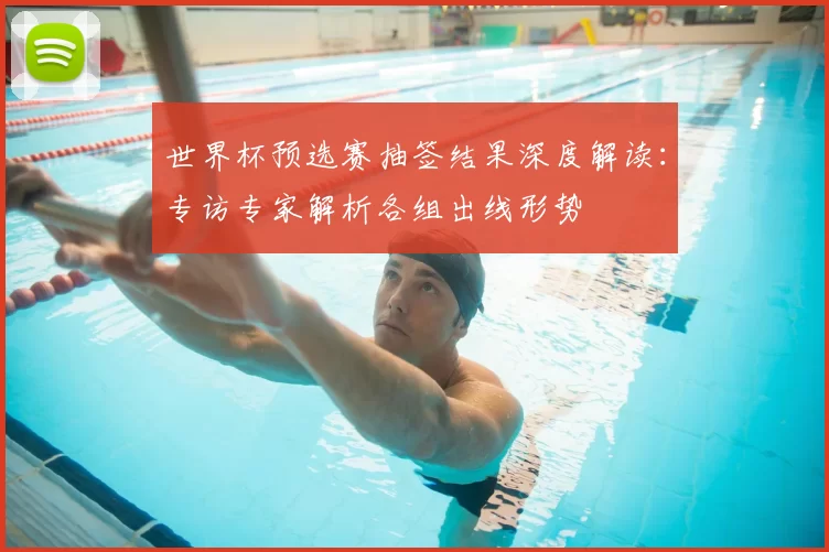 世界杯预选赛抽签结果深度解读:专访专家解析各组出线形势