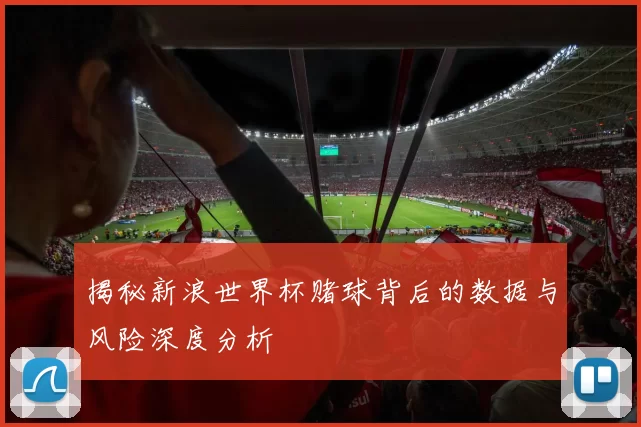揭秘新浪世界杯赌球背后的数据与风险深度分析