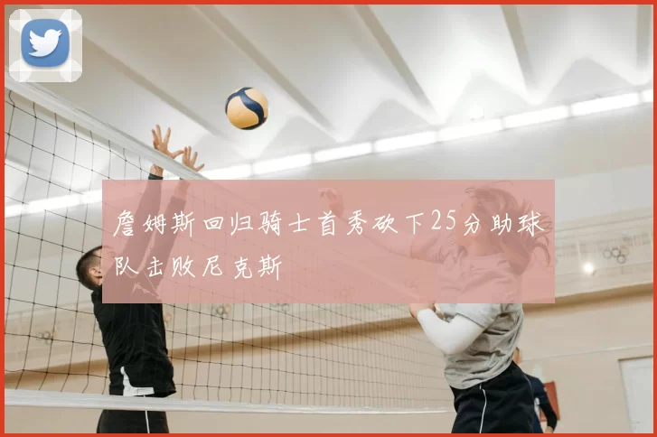 詹姆斯回归骑士首秀砍下25分助球队击败尼克斯