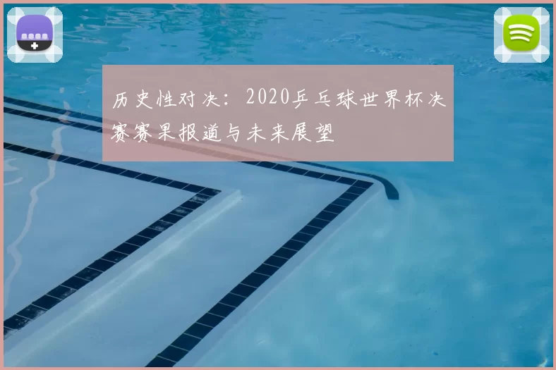 历史性对决:2020乒乓球世界杯决赛赛果报道与未来展望