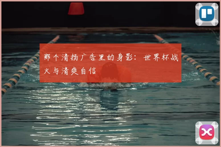 那个清扬广告里的身影:世界杯战火与清爽自信