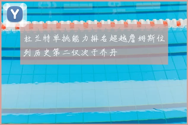 杜兰特单挑能力排名超越詹姆斯位列历史第二仅次于乔丹