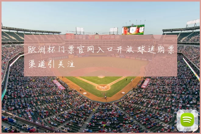 欧洲杯门票官网入口开放 球迷购票渠道引关注