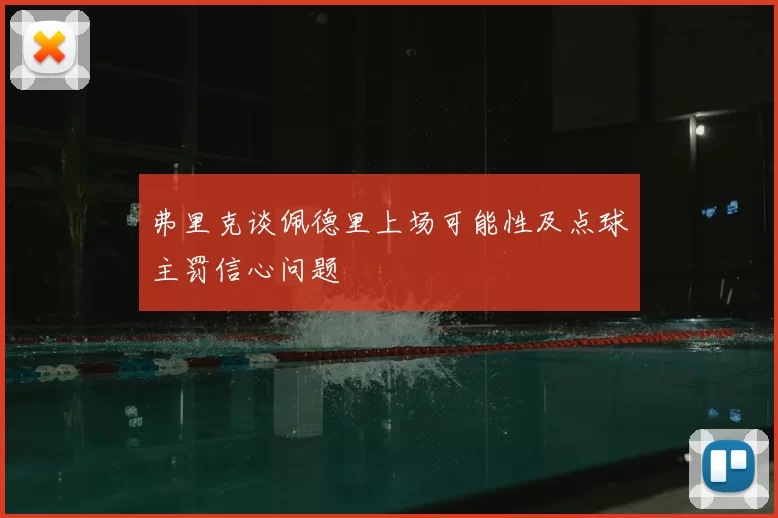弗里克谈佩德里上场可能性及点球主罚信心问题