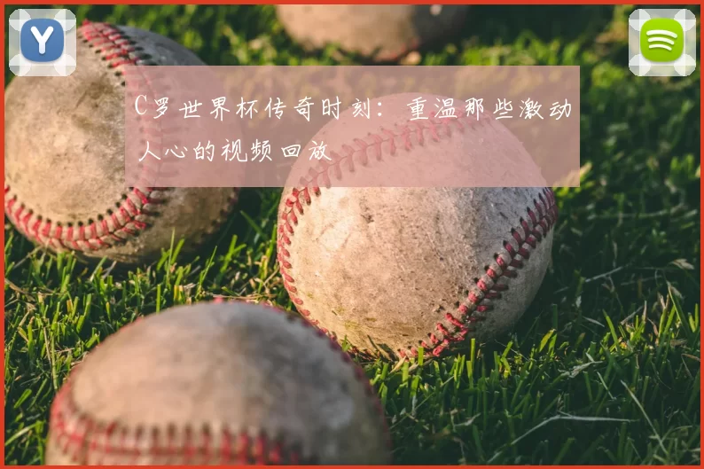 C罗世界杯传奇时刻：重温那些激动人心的视频回放