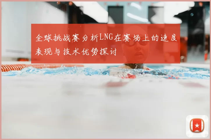 全球挑战赛分析LNG在赛场上的速度表现与技术优势探讨