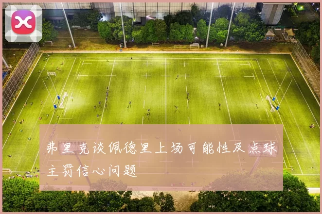 弗里克谈佩德里上场可能性及点球主罚信心问题