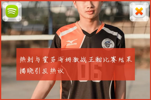 热刺与霍芬海姆激战正酣比赛结果揭晓引发热议
