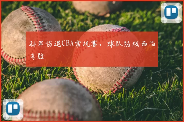 孙军伤退CBA常规赛，球队防线面临考验