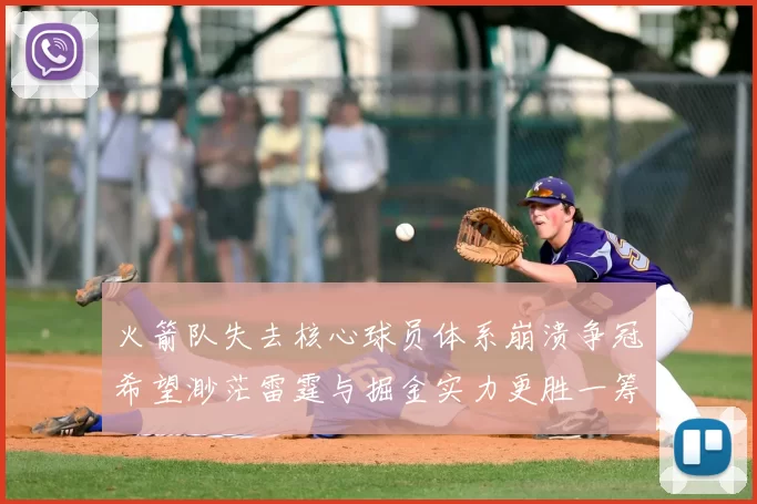 火箭队失去核心球员体系崩溃争冠希望渺茫雷霆与掘金实力更胜一筹