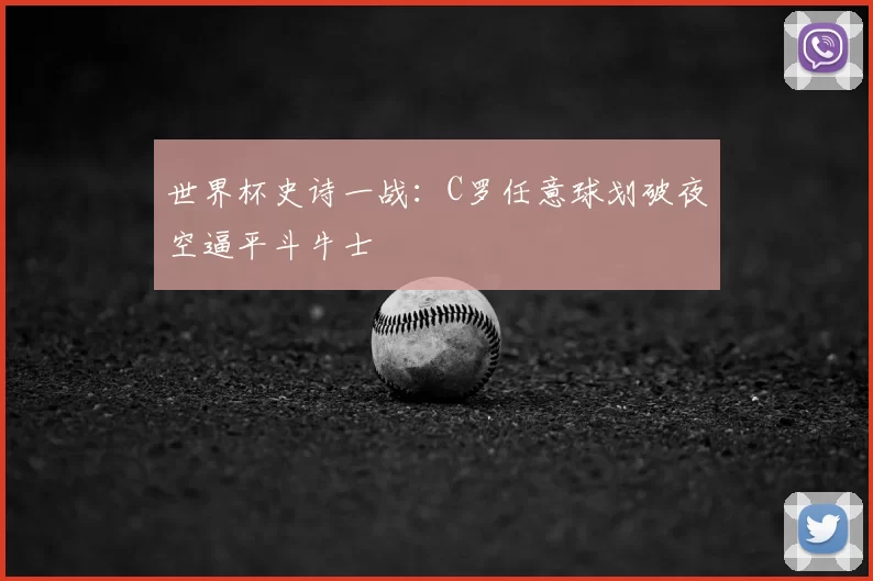 世界杯史诗一战:C罗任意球划破夜空逼平斗牛士