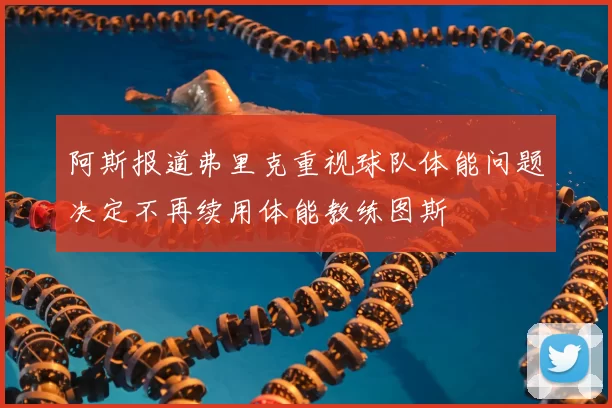 阿斯报道弗里克重视球队体能问题决定不再续用体能教练图斯
