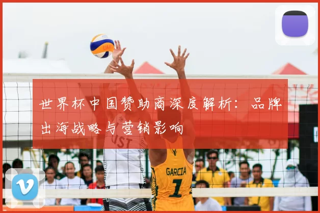 世界杯中国赞助商深度解析:品牌出海战略与营销影响