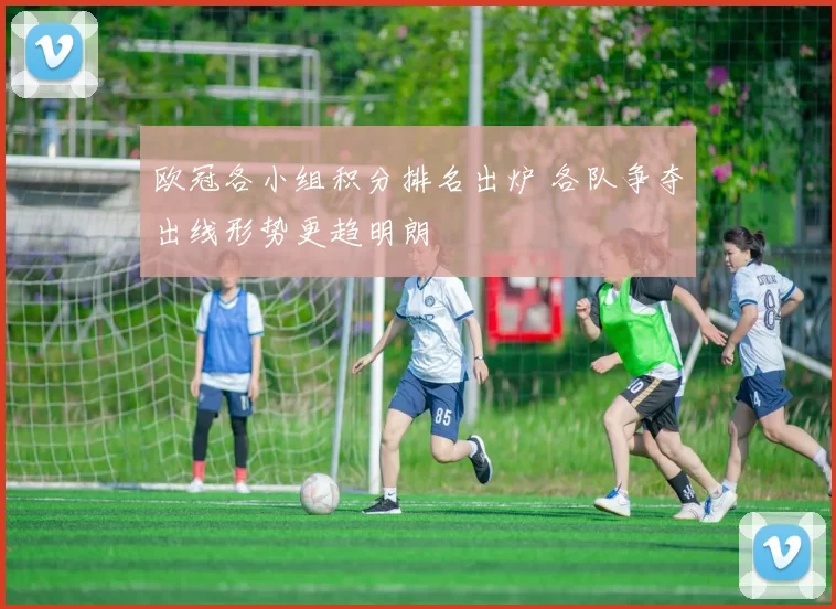 欧冠各小组积分排名出炉 各队争夺出线形势更趋明朗