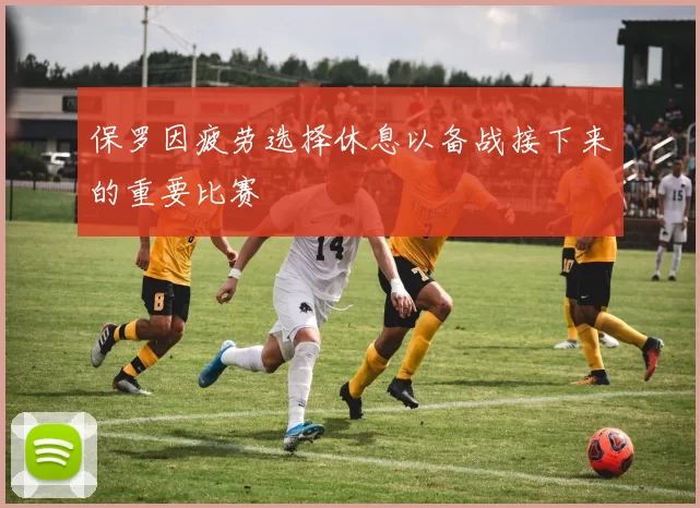 保罗因疲劳选择休息以备战接下来的重要比赛