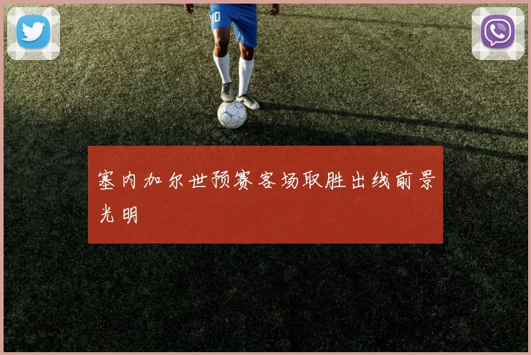 塞内加尔世预赛客场取胜出线前景光明